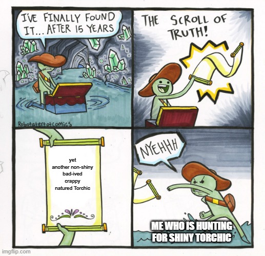 donate shiny charm pls or i will dieee | yet another non-shiny bad-ived crappy natured Torchic; ME WHO IS HUNTING FOR SHINY TORCHIC | image tagged in memes,the scroll of truth | made w/ Imgflip meme maker