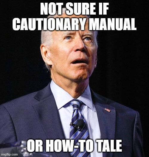 Joe Biden | NOT SURE IF CAUTIONARY MANUAL OR HOW-TO TALE | image tagged in joe biden | made w/ Imgflip meme maker