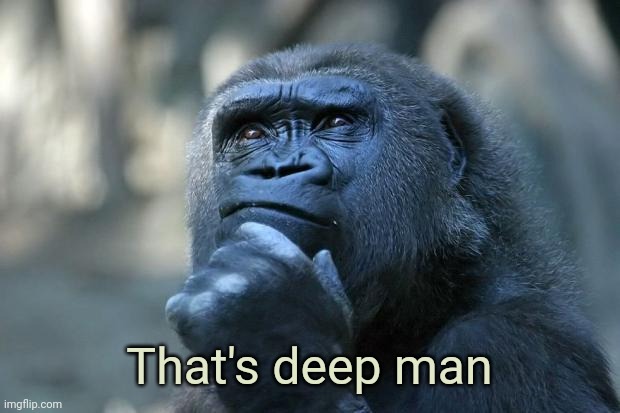 Deep Thoughts | That's deep man | image tagged in deep thoughts | made w/ Imgflip meme maker