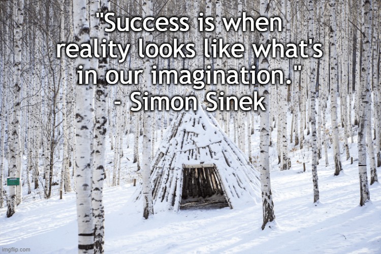 Success is Subjective | "Success is when reality looks like what's
in our imagination."
- Simon Sinek | image tagged in success,simon sinek,reality | made w/ Imgflip meme maker