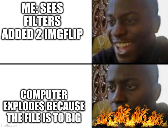 tru fact bois | ME: SEES FILTERS ADDED 2 IMGFLIP; COMPUTER EXPLODES BECAUSE THE FILE IS TO BIG | image tagged in oh yeah oh no,meme is yum | made w/ Imgflip meme maker