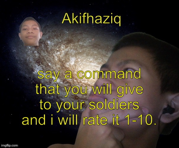 Akifhaziq template | say a command that you will give to your soldiers and i will rate it 1-10. | image tagged in akifhaziq template | made w/ Imgflip meme maker