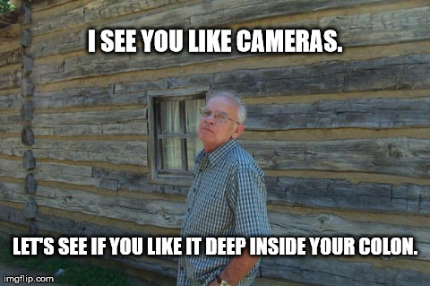 I SEE YOU LIKE CAMERAS. LET'S SEE IF YOU LIKE IT DEEP INSIDE YOUR COLON. | image tagged in crotchety old man | made w/ Imgflip meme maker