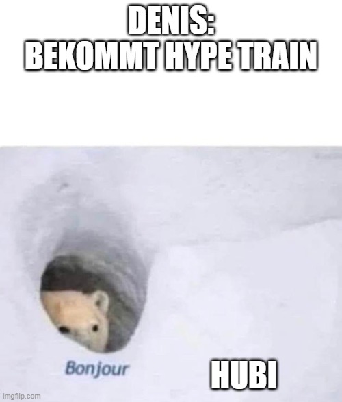 Bonjour | DENIS: BEKOMMT HYPE TRAIN; HUBI | image tagged in bonjour | made w/ Imgflip meme maker