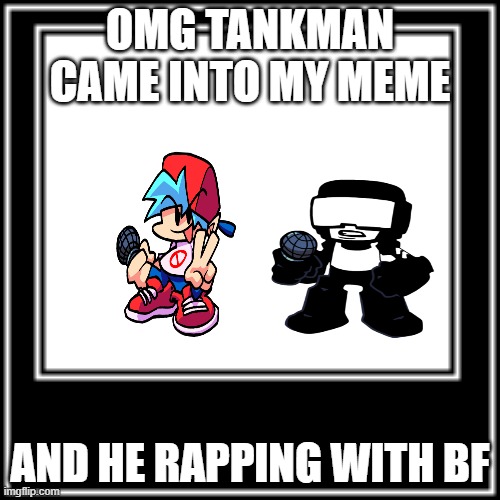 "nOt fAkE11!!!1!!!!" | OMG TANKMAN CAME INTO MY MEME; AND HE RAPPING WITH BF | image tagged in what how | made w/ Imgflip meme maker