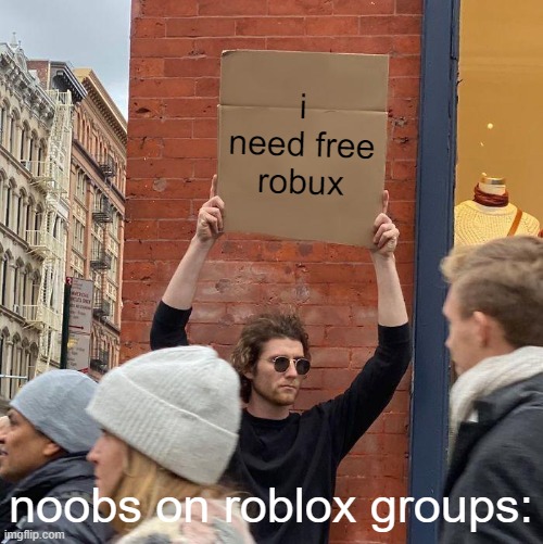 i need free robux; noobs on roblox groups: | image tagged in memes,guy holding cardboard sign | made w/ Imgflip meme maker