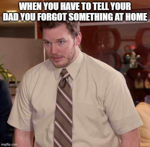 free water apples | WHEN YOU HAVE TO TELL YOUR DAD YOU FORGOT SOMETHING AT HOME | image tagged in memes,afraid to ask andy | made w/ Imgflip meme maker