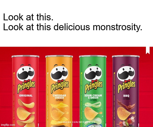 where did the bow-tie go? | Look at this.
Look at this delicious monstrosity. | image tagged in blank white template,pringles,oversimplified logos,food,chips | made w/ Imgflip meme maker