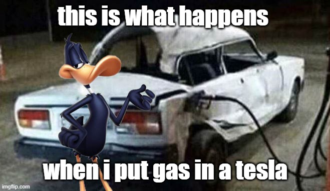 putting gas in a tesla | this is what happens; when i put gas in a tesla | image tagged in memes | made w/ Imgflip meme maker