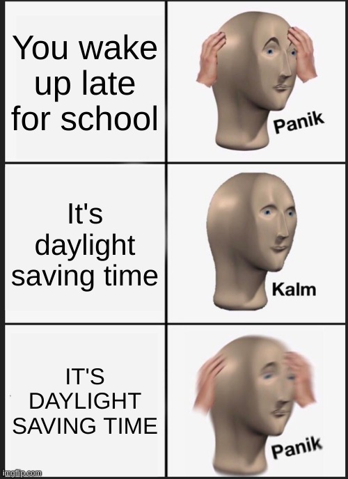 Oh no.... | You wake up late for school; It's daylight saving time; IT'S DAYLIGHT SAVING TIME | image tagged in memes,panik kalm panik,school,hold up wait a minute something aint right,daylight saving time | made w/ Imgflip meme maker