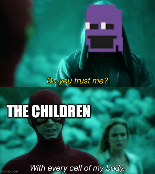 Do you trust me? | THE CHILDREN | image tagged in do you trust me | made w/ Imgflip meme maker