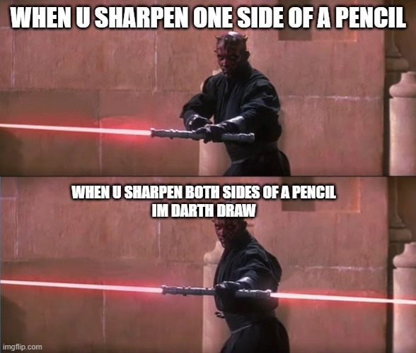 Darth Maul Double Sided Lightsaber | WHEN U SHARPEN ONE SIDE OF A PENCIL; WHEN U SHARPEN BOTH SIDES OF A PENCIL



IM DARTH DRAW | image tagged in darth maul double sided lightsaber | made w/ Imgflip meme maker