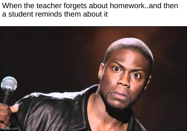 HOLD UP | When the teacher forgets about homework..and then
a student reminds them about it | image tagged in kevin heart idiot,hold up,school,why,homework,lol | made w/ Imgflip meme maker