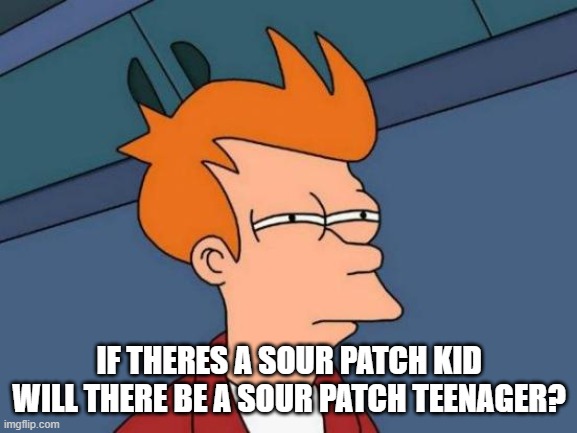 Futurama Fry Meme | IF THERES A SOUR PATCH KID WILL THERE BE A SOUR PATCH TEENAGER? | image tagged in memes,futurama fry | made w/ Imgflip meme maker