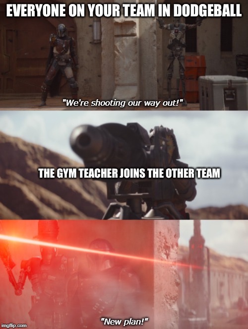 You better think of a new plan quick! | EVERYONE ON YOUR TEAM IN DODGEBALL; THE GYM TEACHER JOINS THE OTHER TEAM | image tagged in star wars the mandalorian,memes,dodgeball,mandalorian,star wars,funny,memes | made w/ Imgflip meme maker