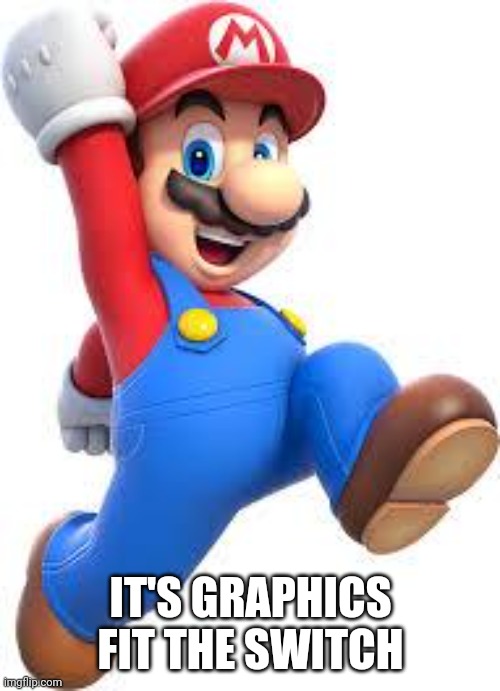 mario | IT'S GRAPHICS FIT THE SWITCH | image tagged in mario | made w/ Imgflip meme maker