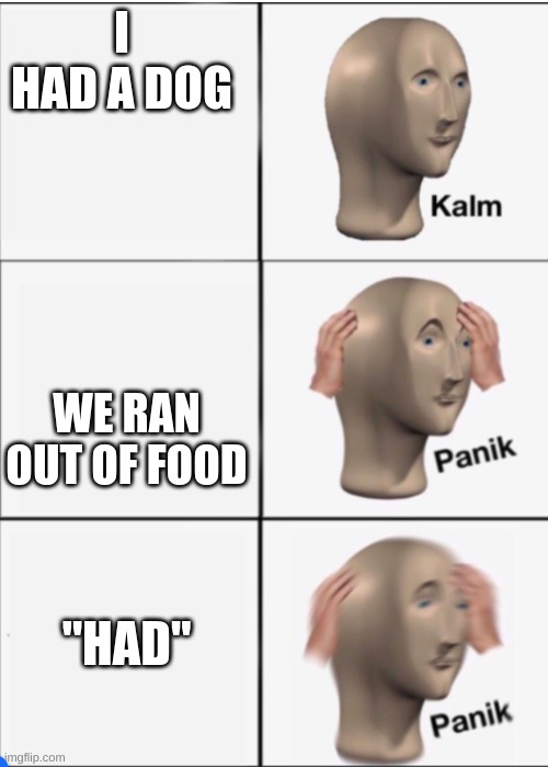 it was tasty | I HAD A DOG; WE RAN OUT OF FOOD; "HAD" | image tagged in kalm panik panik | made w/ Imgflip meme maker
