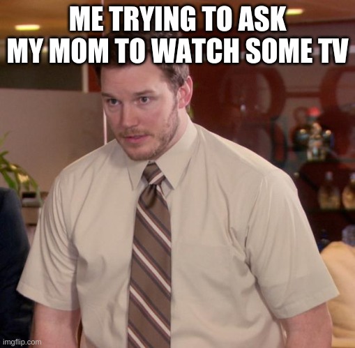 I hate doing this | ME TRYING TO ASK MY MOM TO WATCH SOME TV | image tagged in memes,afraid to ask andy | made w/ Imgflip meme maker