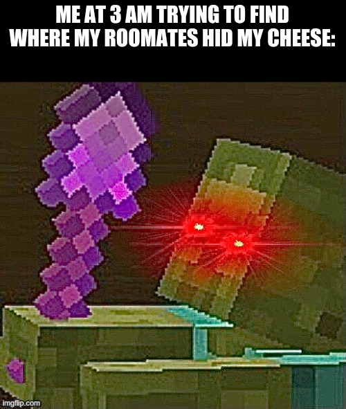 Why did they think they could hide my cheese? | ME AT 3 AM TRYING TO FIND WHERE MY ROOMMATES HID MY CHEESE: | image tagged in cheese,oh boy 3 am,special kind of stupid,why are you reading this,well,barney will eat all of your delectable biscuits | made w/ Imgflip meme maker