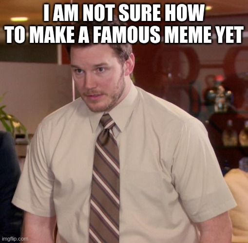 can you tell me in comments please? | I AM NOT SURE HOW TO MAKE A FAMOUS MEME YET | image tagged in memes,afraid to ask andy | made w/ Imgflip meme maker