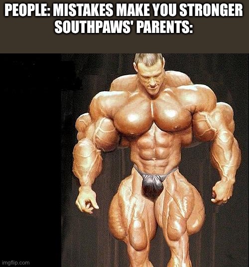 muscle | PEOPLE: MISTAKES MAKE YOU STRONGER
SOUTHPAWS' PARENTS: | image tagged in muscle | made w/ Imgflip meme maker