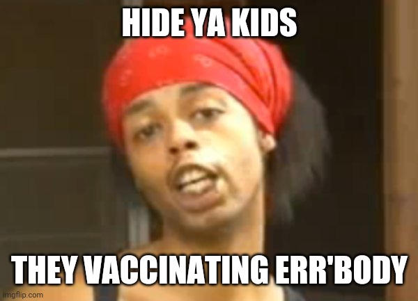 Medical Malpractice | HIDE YA KIDS; THEY VACCINATING ERR'BODY | image tagged in hide ya kids,coronavirus,vaccine,madness | made w/ Imgflip meme maker