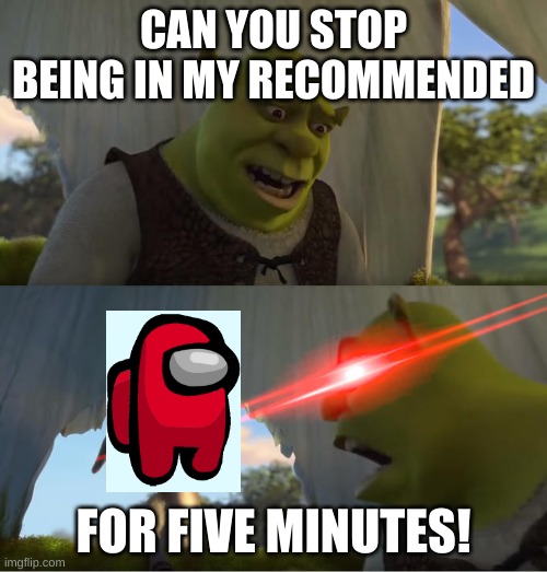 Shrek For Five Minutes | CAN YOU STOP BEING IN MY RECOMMENDED; FOR FIVE MINUTES! | image tagged in shrek for five minutes | made w/ Imgflip meme maker