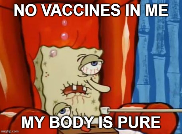 Must... stay... pure... |  NO VACCINES IN ME; MY BODY IS PURE | image tagged in sick spongebob,anti-vaxx | made w/ Imgflip meme maker
