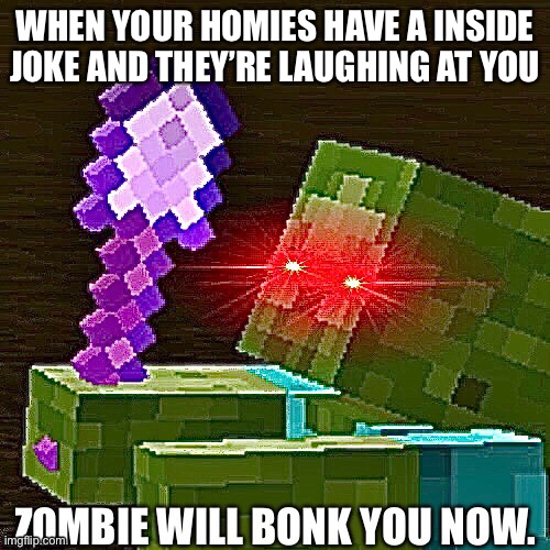 You gon get Zombie Bonked | WHEN YOUR HOMIES HAVE A INSIDE JOKE AND THEY’RE LAUGHING AT YOU | made w/ Imgflip meme maker