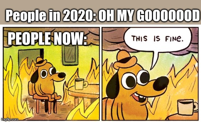 2020 compared to 2021 | People in 2020: OH MY GOOOOOOD; PEOPLE NOW: | image tagged in memes,this is fine,fire,2020 sucks,2020 | made w/ Imgflip meme maker