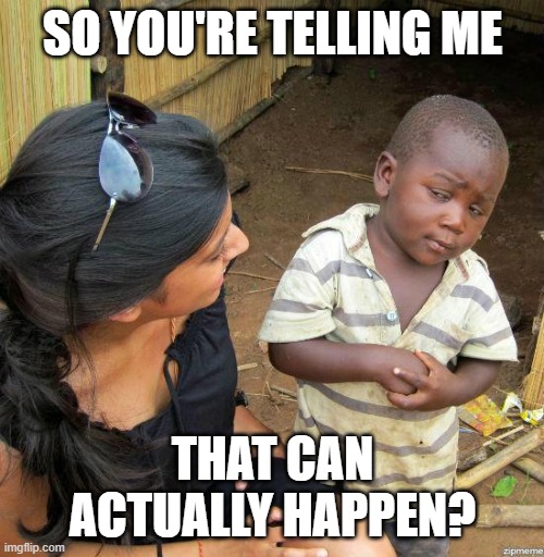 black kid | SO YOU'RE TELLING ME THAT CAN ACTUALLY HAPPEN? | image tagged in black kid | made w/ Imgflip meme maker