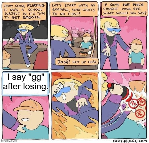 Flirting class | I say "gg" after losing. | image tagged in flirting class | made w/ Imgflip meme maker