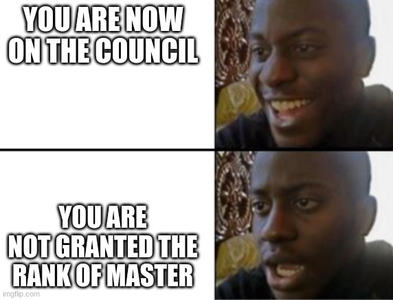 no anakin NO |  YOU ARE NOW ON THE COUNCIL; YOU ARE NOT GRANTED THE RANK OF MASTER | image tagged in oh yeah oh no,star wars | made w/ Imgflip meme maker