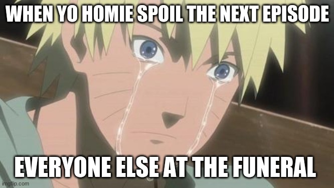 Finishing anime |  WHEN YO HOMIE SPOIL THE NEXT EPISODE; EVERYONE ELSE AT THE FUNERAL | image tagged in finishing anime | made w/ Imgflip meme maker