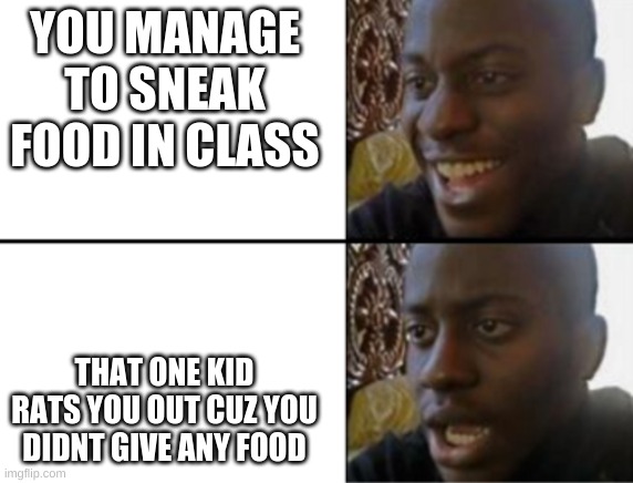 Oh yeah! Oh no... | YOU MANAGE TO SNEAK FOOD IN CLASS THAT ONE KID RATS YOU OUT CUZ YOU DIDNT GIVE ANY FOOD | image tagged in oh yeah oh no | made w/ Imgflip meme maker