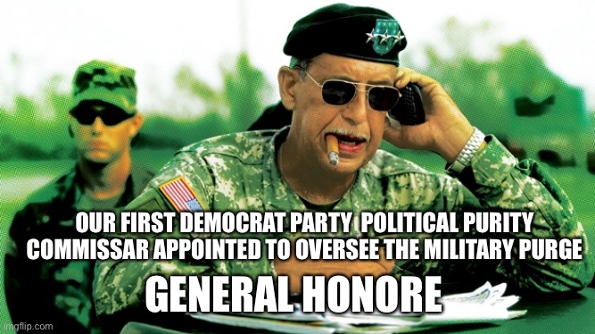 Free your mind your ass will follow | OUR FIRST DEMOCRAT PARTY  POLITICAL PURITY COMMISSAR APPOINTED TO OVERSEE THE MILITARY PURGE; GENERAL HONORE | image tagged in democrats,communism,fascism,commissar | made w/ Imgflip meme maker