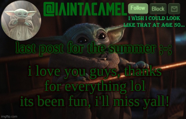 dont have time to reply to memechats ;-; laptops get taken in 5 mins | last post for the summer ;-;; i love you guys, thanks for everything lol its been fun, i'll miss yall! | image tagged in iaintacamel | made w/ Imgflip meme maker