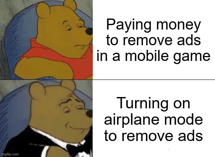 Smort | Paying money to remove ads in a mobile game; Turning on airplane mode to remove ads | image tagged in memes,tuxedo winnie the pooh,smort,big brained,airplane mode,why you reading this tag | made w/ Imgflip meme maker