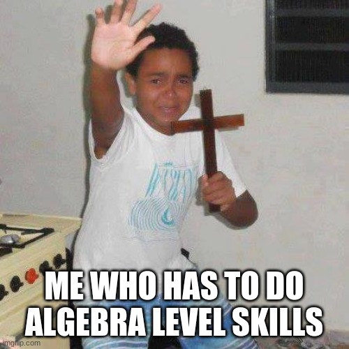 Scared kid with Cross | ME WHO HAS TO DO ALGEBRA LEVEL SKILLS | image tagged in scared kid with cross | made w/ Imgflip meme maker