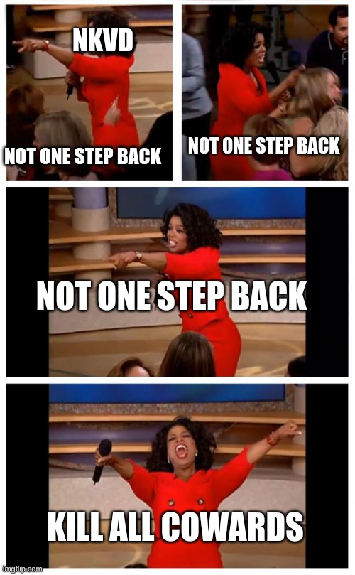 Oprah You Get A Car Everybody Gets A Car Meme | NKVD; NOT ONE STEP BACK; NOT ONE STEP BACK; NOT ONE STEP BACK; KILL ALL COWARDS | image tagged in memes,oprah you get a car everybody gets a car | made w/ Imgflip meme maker