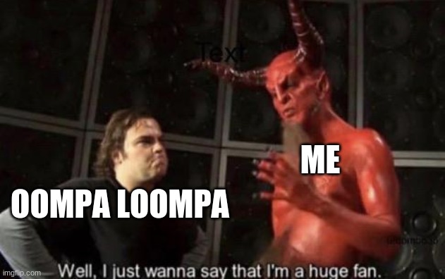 Know Your Meme Well, I Just Wanna Say That I'm A Huge Fan | ME OOMPA LOOMPA | image tagged in know your meme well i just wanna say that i'm a huge fan | made w/ Imgflip meme maker