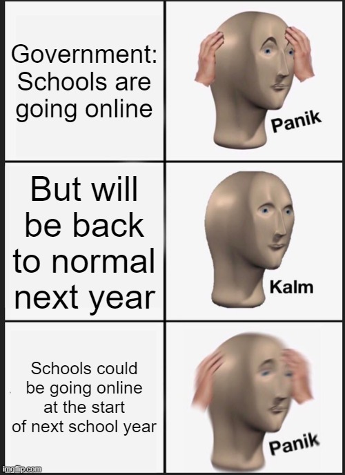 Panik Kalm Panik | Government: Schools are going online; But will be back to normal next year; Schools could be going online at the start of next school year | image tagged in memes,panik kalm panik | made w/ Imgflip meme maker