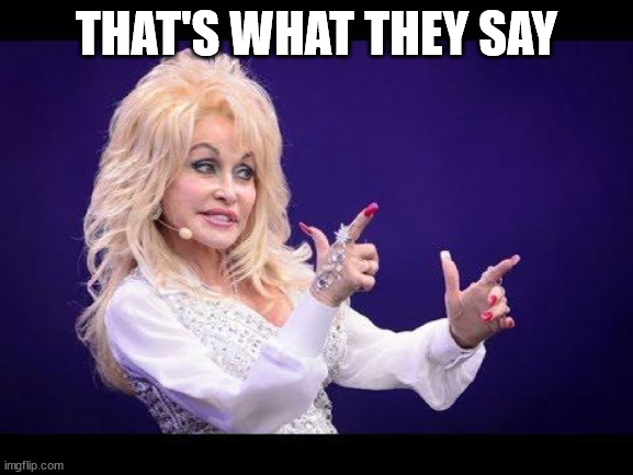 Dolly Parton see friends at party | THAT'S WHAT THEY SAY | image tagged in dolly parton see friends at party | made w/ Imgflip meme maker