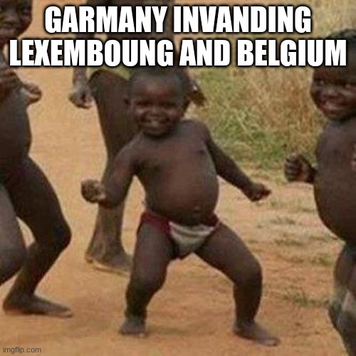 were Here ! | GARMANY INVANDING LEXEMBOUNG AND BELGIUM | image tagged in memes,third world success kid | made w/ Imgflip meme maker