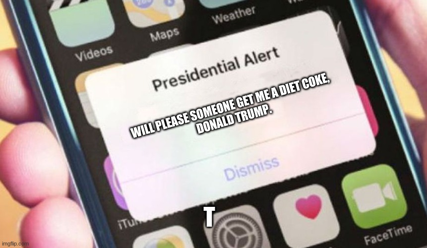 Presidential Alert | WILL PLEASE SOMEONE GET ME A DIET COKE,
DONALD TRUMP. T | image tagged in memes,presidential alert | made w/ Imgflip meme maker