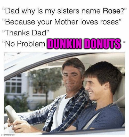 Reee | DUNKIN DONUTS | image tagged in why is my sister's name rose | made w/ Imgflip meme maker