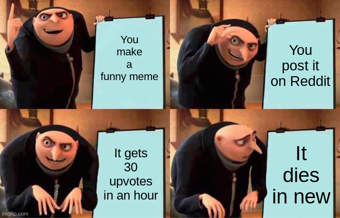 Gru's Plan Meme | You make a funny meme; You post it on Reddit; It gets 30 upvotes in an hour; It dies in new | image tagged in memes,gru's plan | made w/ Imgflip meme maker