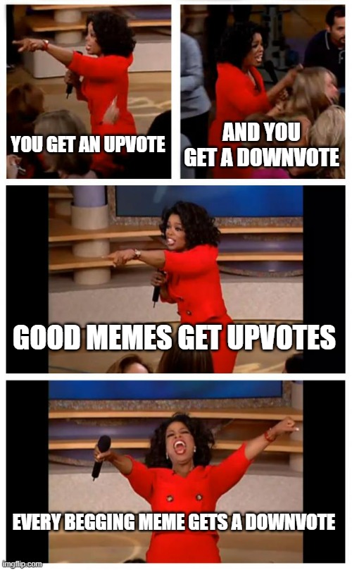 How I view memes on here | YOU GET AN UPVOTE; AND YOU GET A DOWNVOTE; GOOD MEMES GET UPVOTES; EVERY BEGGING MEME GETS A DOWNVOTE | image tagged in memes,oprah you get a car everybody gets a car,upvotes | made w/ Imgflip meme maker