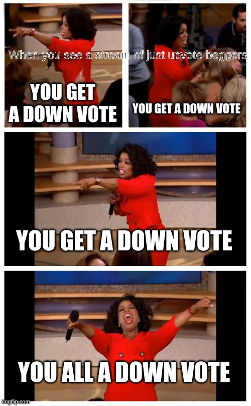 Oprah You Get A Car Everybody Gets A Car |  When you see a stream of just upvote beggers; YOU GET A DOWN VOTE; YOU GET A DOWN VOTE; YOU GET A DOWN VOTE; YOU ALL A DOWN VOTE | image tagged in memes,oprah you get a car everybody gets a car | made w/ Imgflip meme maker