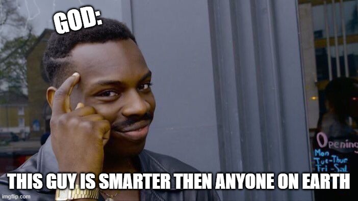 GOD: THIS GUY IS SMARTER THEN ANYONE ON EARTH | image tagged in memes,roll safe think about it | made w/ Imgflip meme maker